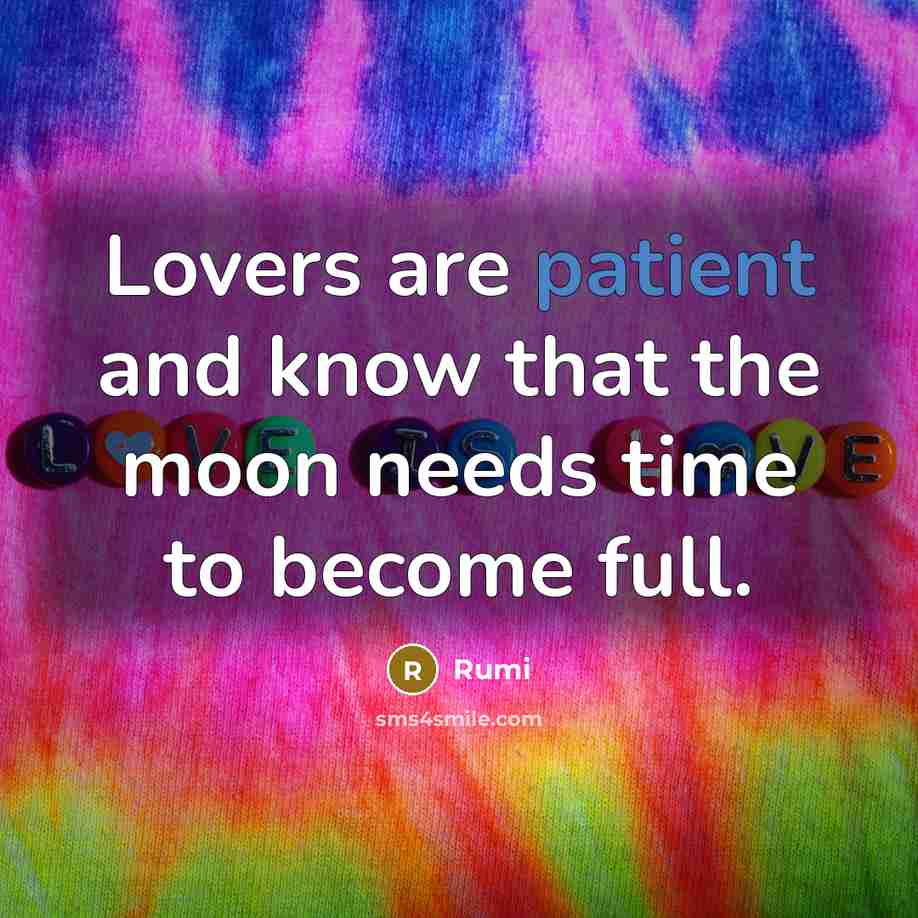 “Lovers are patient and know that the moon needs time to become full.” quote by Rumi