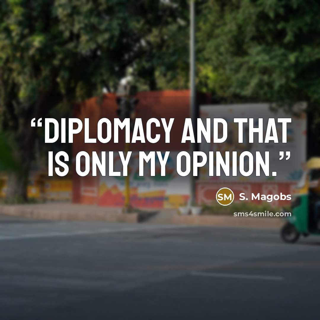 “diplomacy and that is only my opinion.” quote by S. Magobs