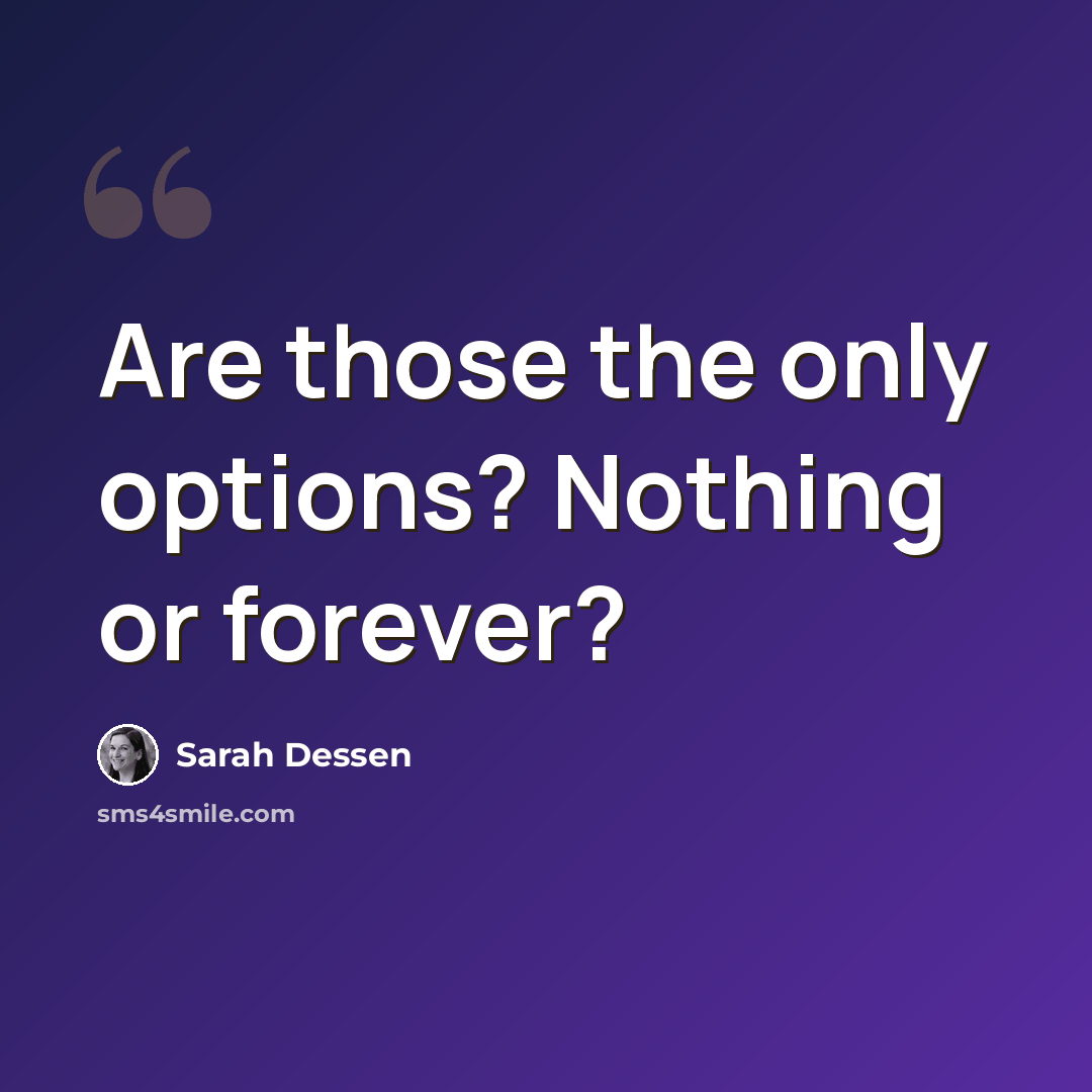 “Are those the only options? Nothing or forever?” quote by Sarah Dessen
