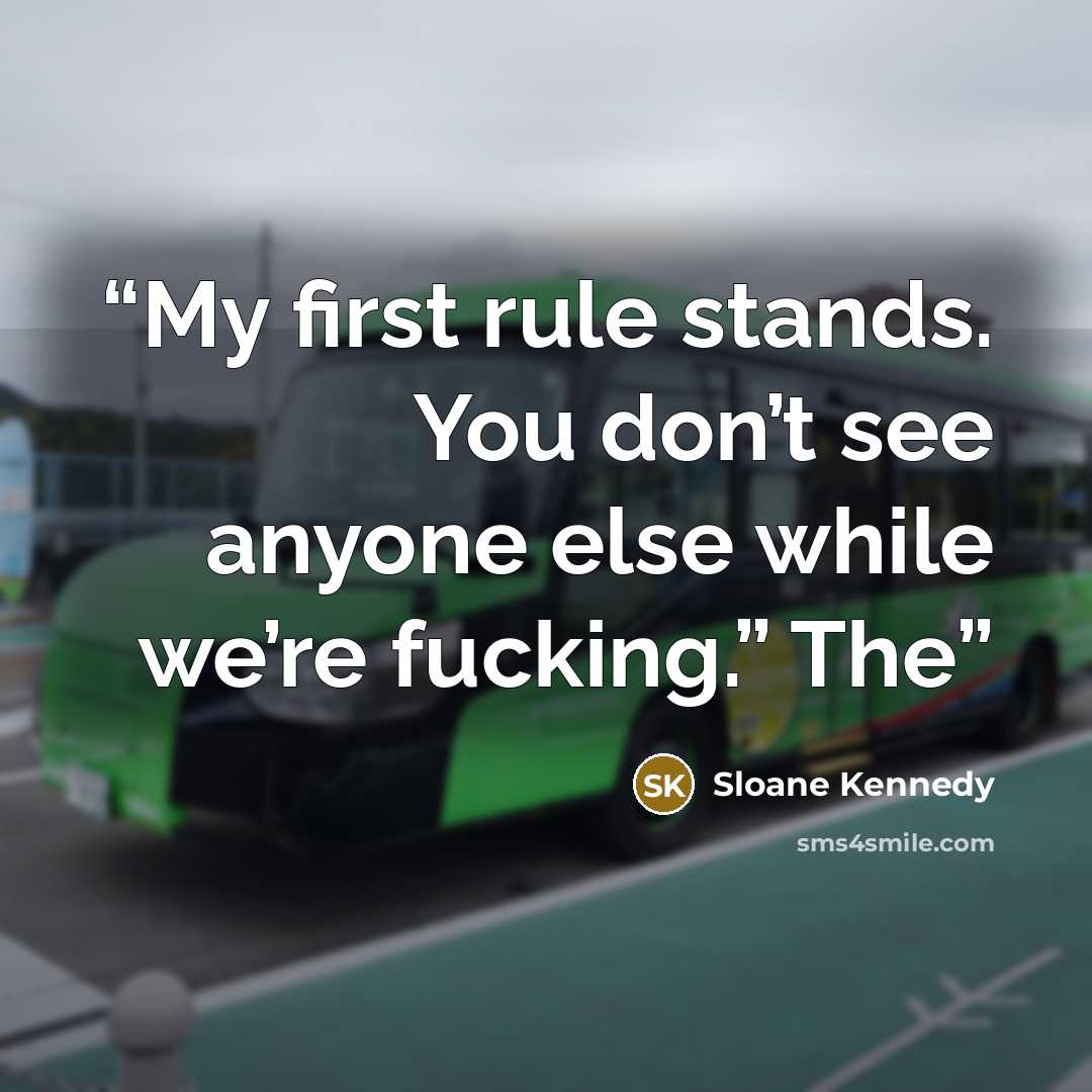 “My first rule stands. You don’t see anyone else while we’re fucking.” The” quote by Sloane Kennedy