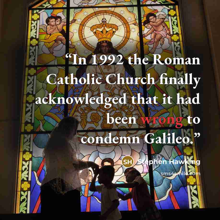 “In 1992 the Roman Catholic Church finally acknowledged that it had been wrong to condemn Galileo.” quote by Stephen Hawking