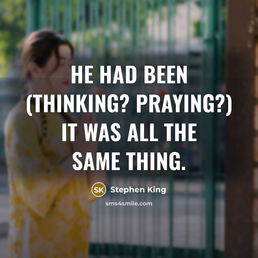 “He had been (Thinking? Praying?) It was all the same thing.” quote by Stephen King