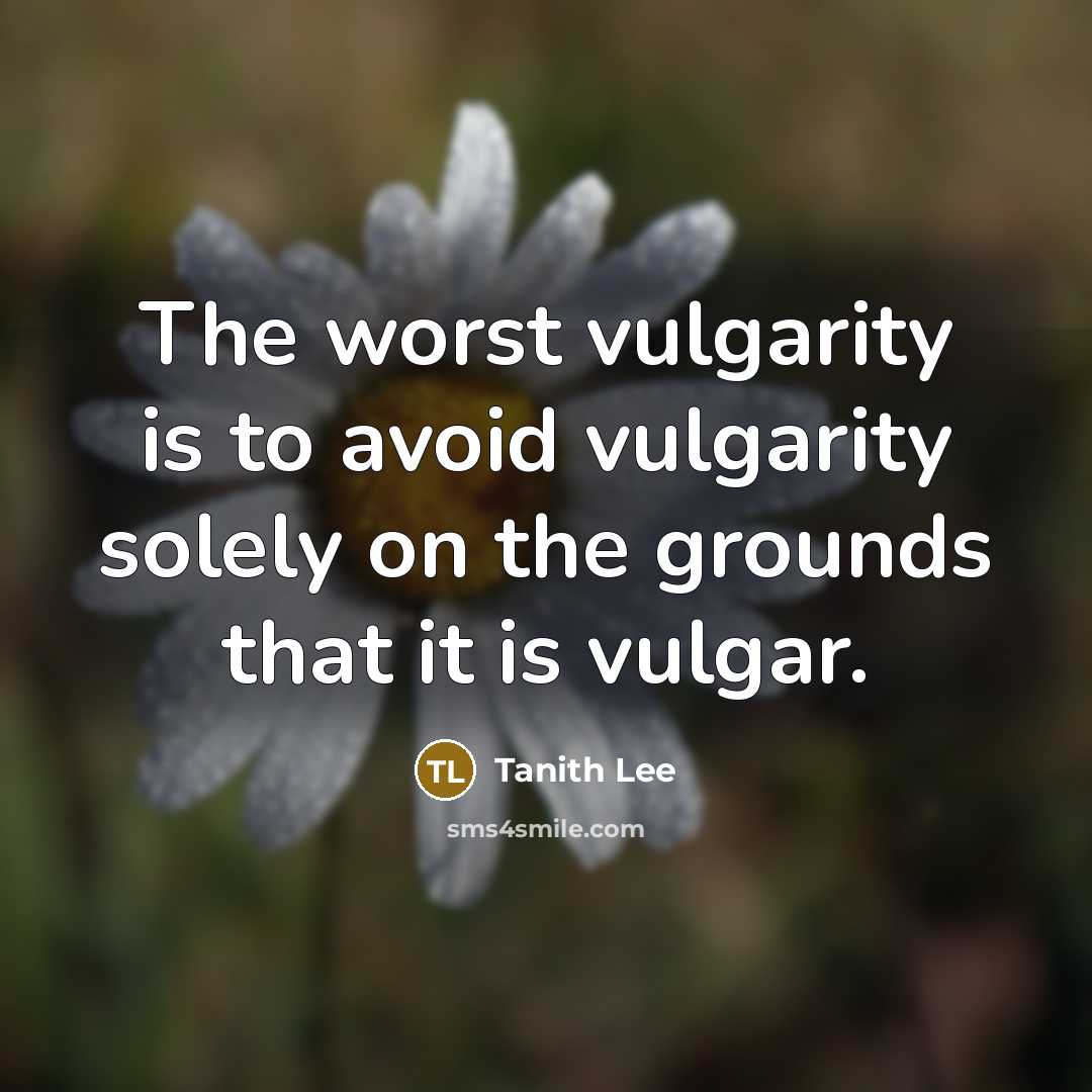 “The worst vulgarity is to avoid vulgarity solely on the grounds that it is vulgar.” quote by Tanith Lee