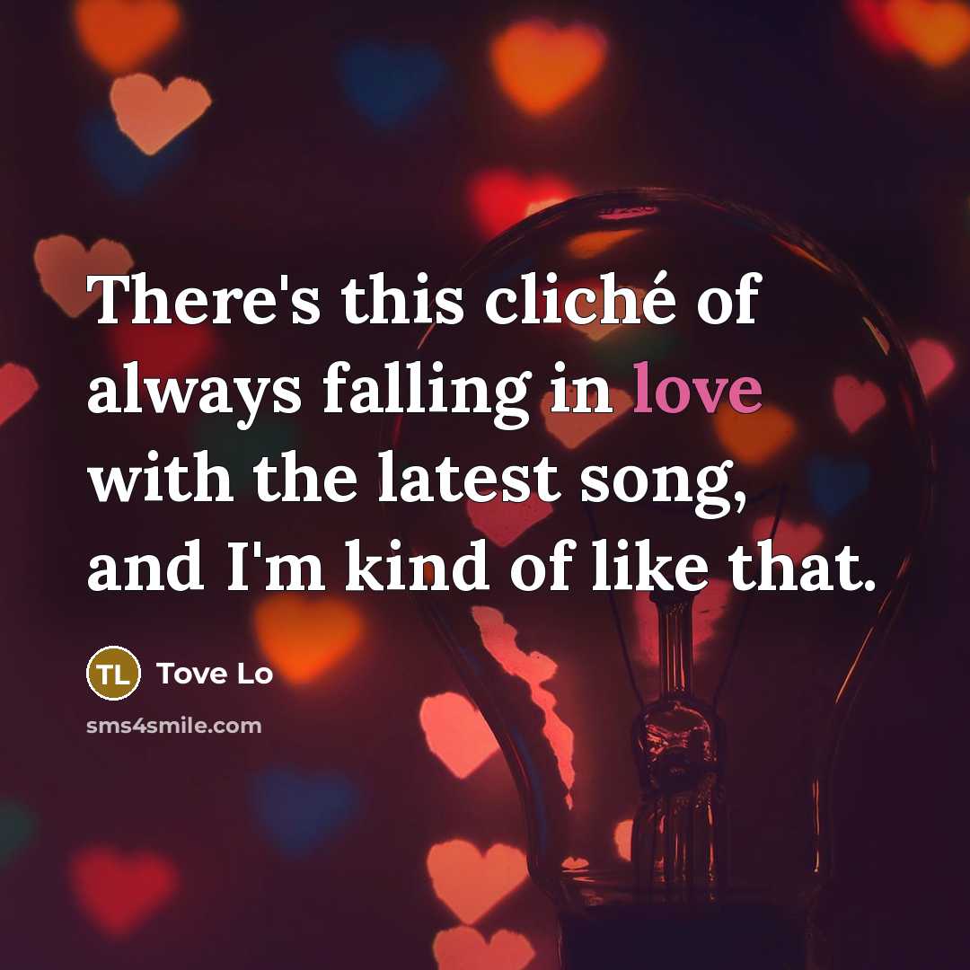 “There's this cliché of always falling in love with the latest song, and I'm kind of like that.” quote by Tove Lo