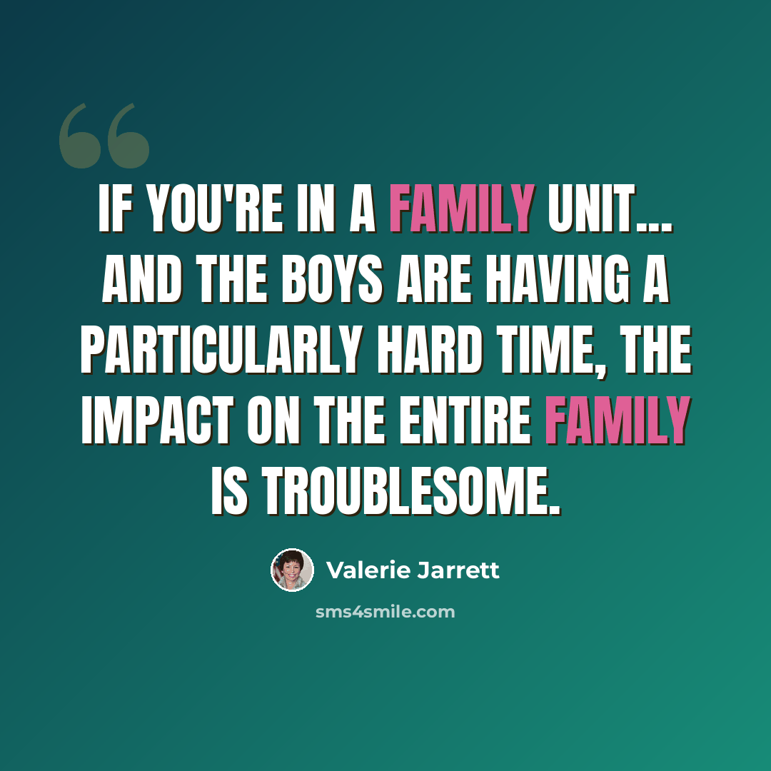 “If you're in a family unit... and the boys are having a particularly hard time, the impact on the entire family is troublesome.” quote by Valerie Jarrett