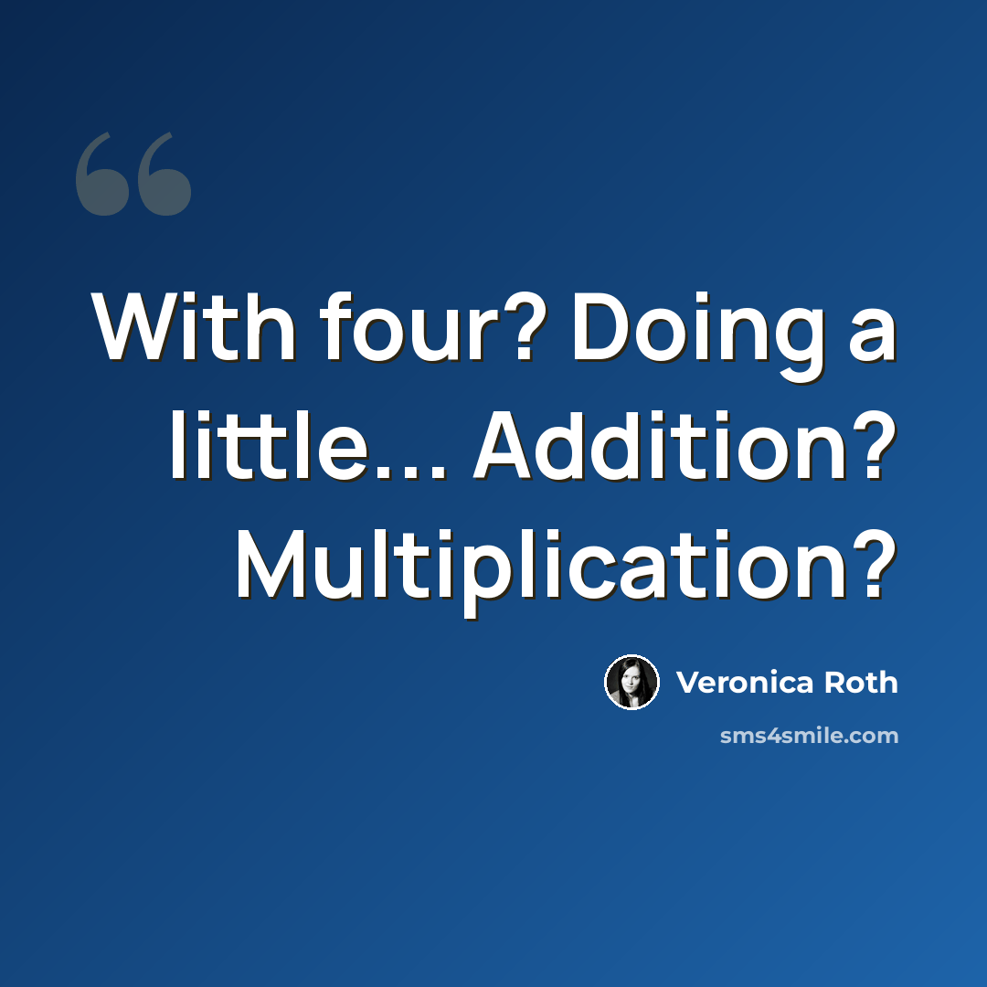 “With four? Doing a little... Addition? Multiplication?” quote by Veronica Roth