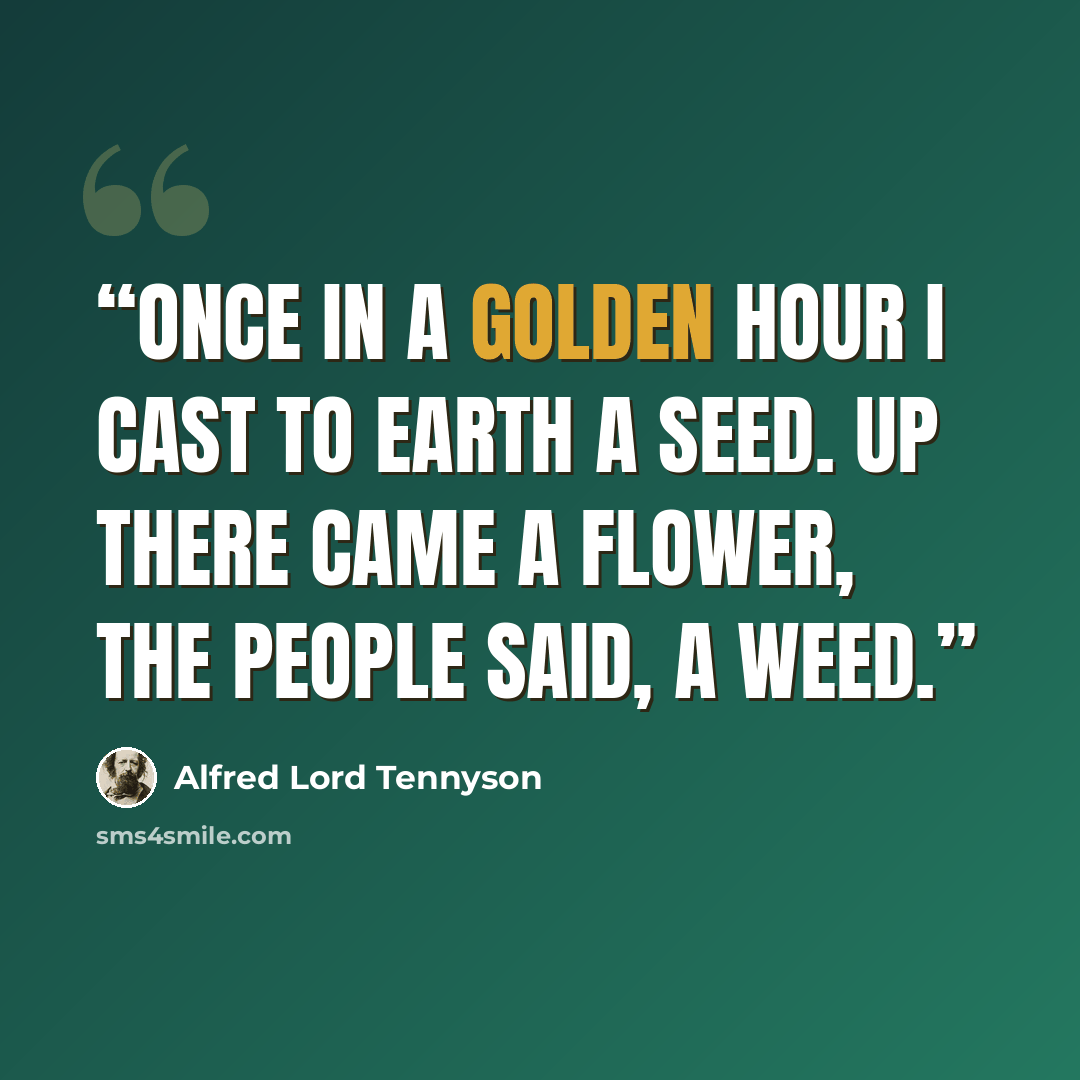 “Once in a golden hour I cast to earth a seed. Up there came a flower, The people said, a weed.” quote by Alfred Lord Tennyson