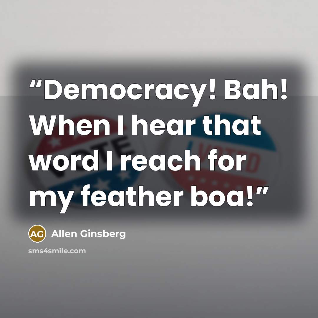 “Democracy! Bah! When I hear that word I reach for my feather boa!” quote by Allen Ginsberg