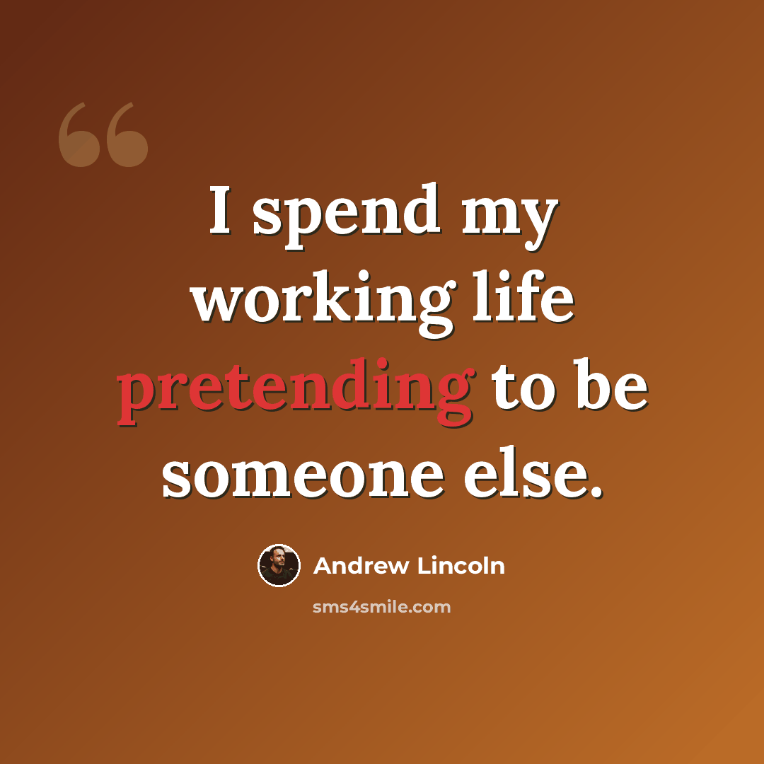“I spend my working life pretending to be someone else.” quote by Andrew Lincoln