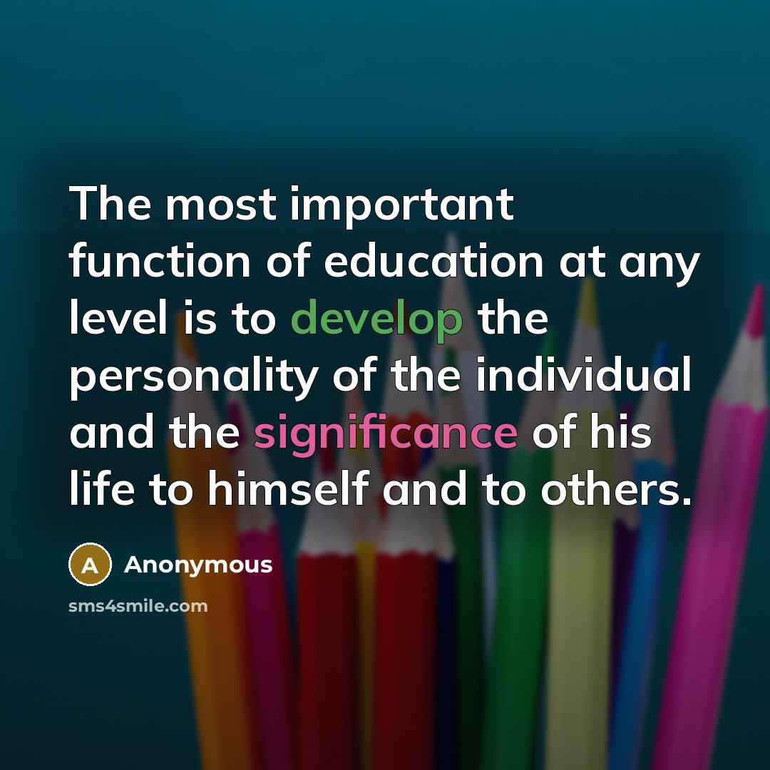 “The most important function of education at any level is to develop the personality of the individual and the significance of his life to himself and to others.” quote by Anonymous
