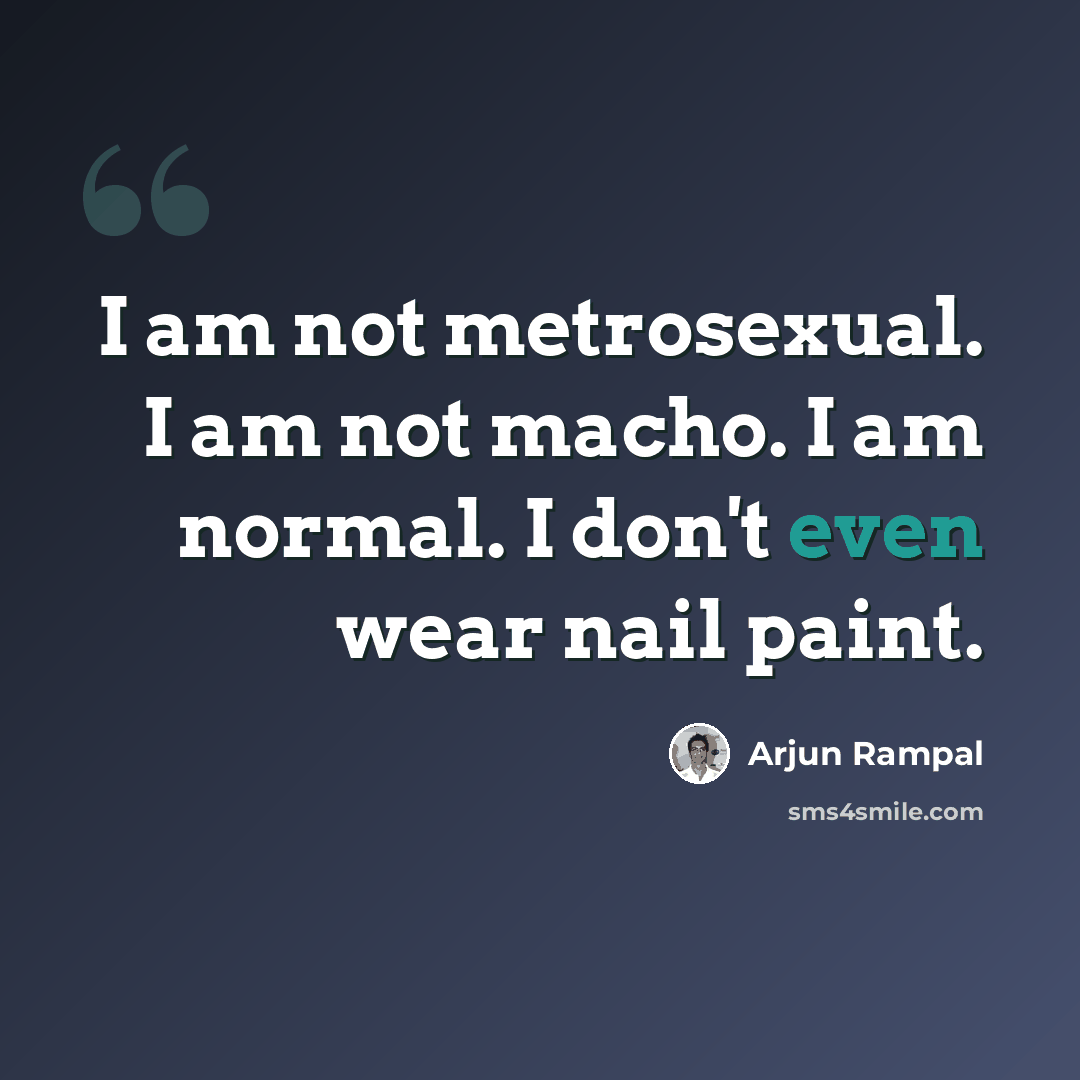 “I am not metrosexual. I am not macho. I am normal. I don't even wear nail paint.” quote by Arjun Rampal