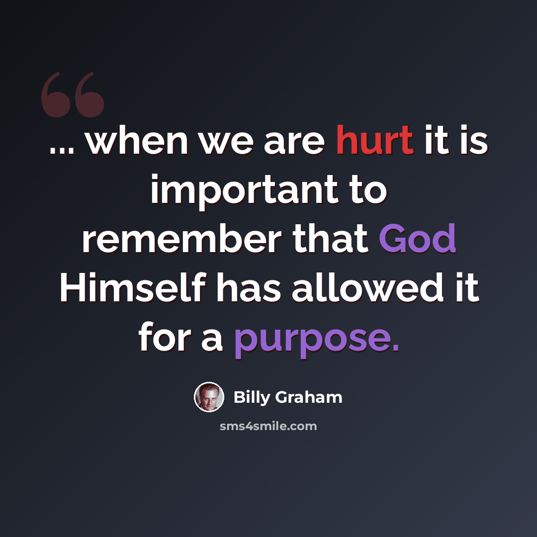 “... when we are hurt it is important to remember that God Himself has allowed it for a purpose.” quote by Billy Graham
