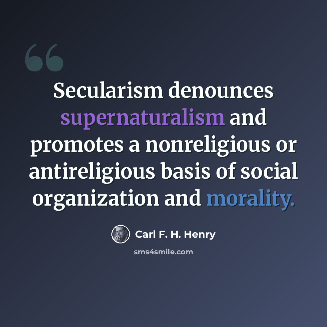 “Secularism denounces supernaturalism and promotes a nonreligious or antireligious basis of social organization and morality.” quote by Carl F. H. Henry