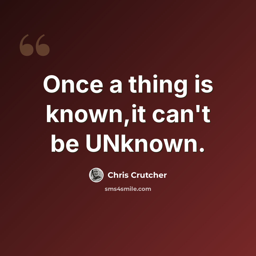 “Once a thing is known,it can't be UNknown.” quote by Chris Crutcher