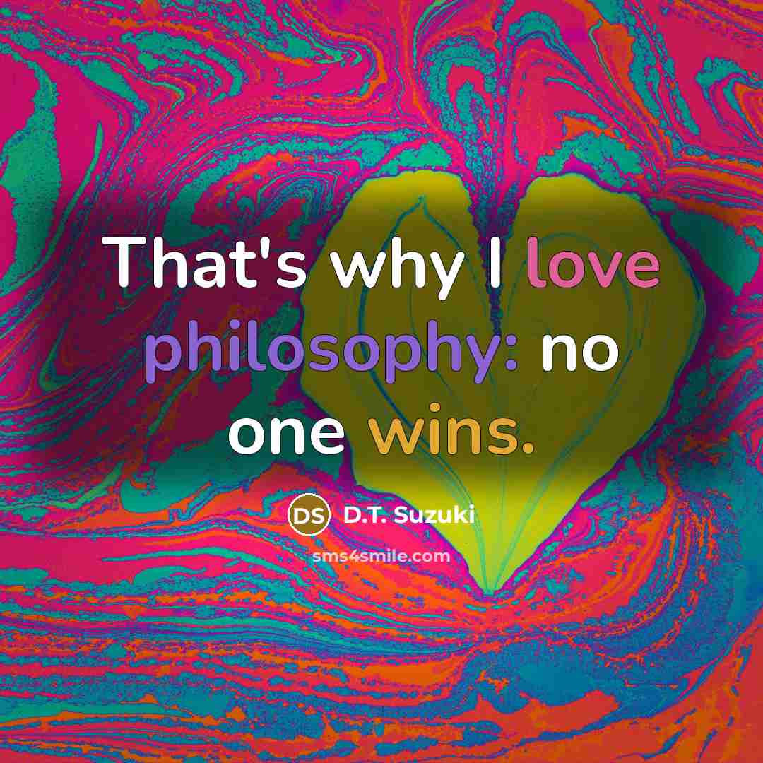 “That's why I love philosophy: no one wins.” quote by D.T. Suzuki