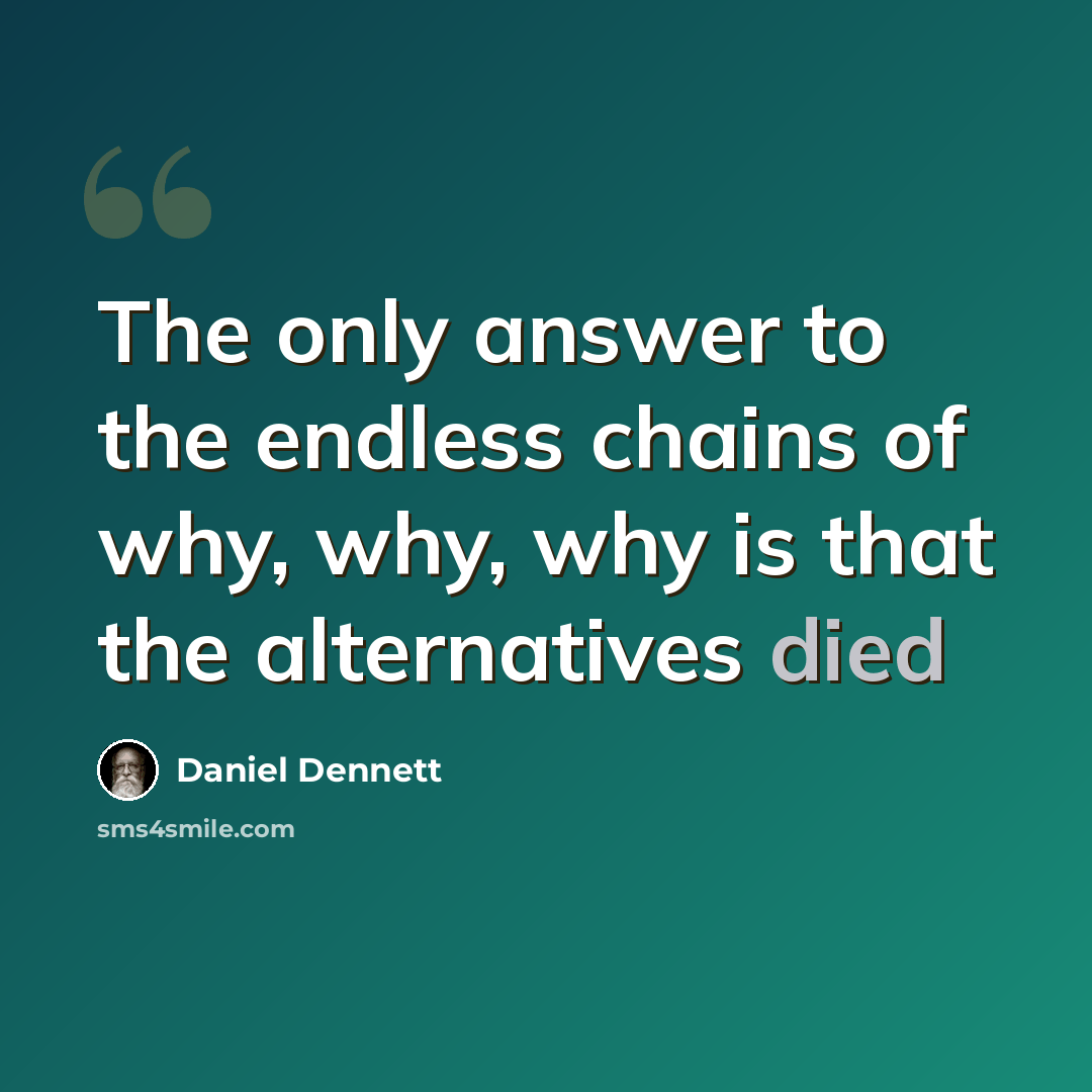 “The only answer to the endless chains of why, why, why is that the alternatives died” quote by Daniel Dennett