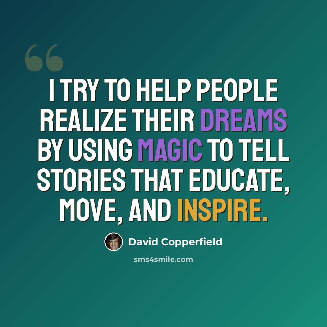 “I try to help people realize their dreams by using magic to tell stories that educate, move, and inspire.” quote by David Copperfield