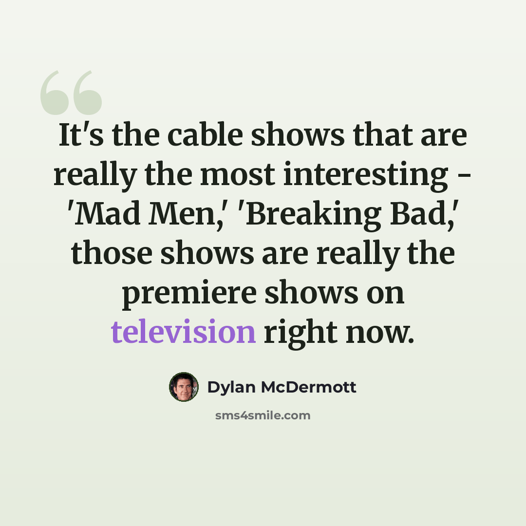 “It's the cable shows that are really the most interesting - 'Mad Men,' 'Breaking Bad,' those shows are really the premiere shows on television right now.” quote by Dylan McDermott