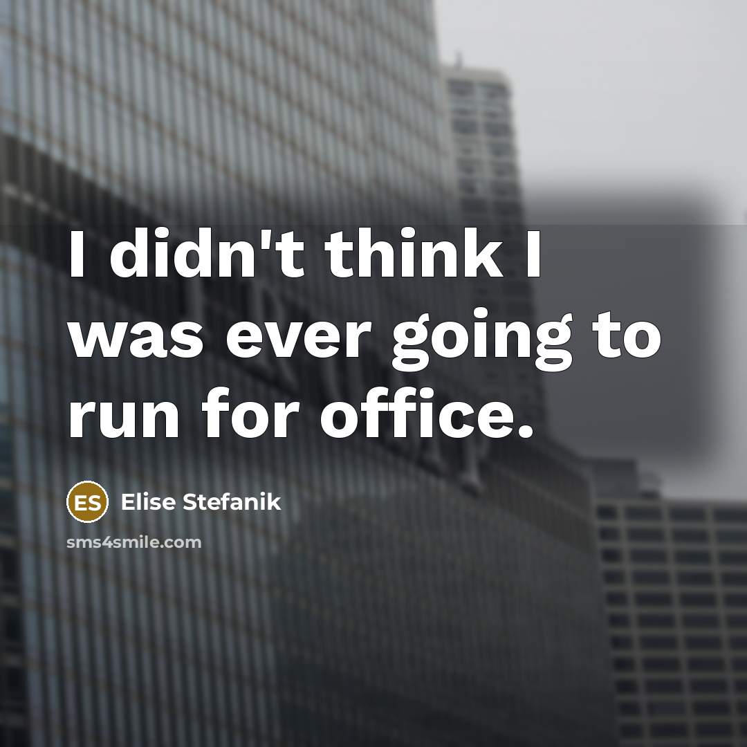 “I didn't think I was ever going to run for office.” quote by Elise Stefanik