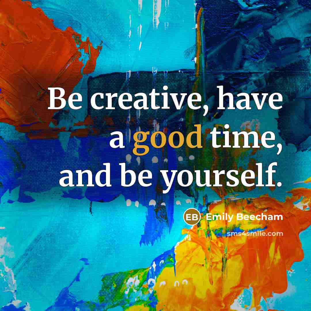 “Be creative, have a good time, and be yourself.” quote by Emily Beecham