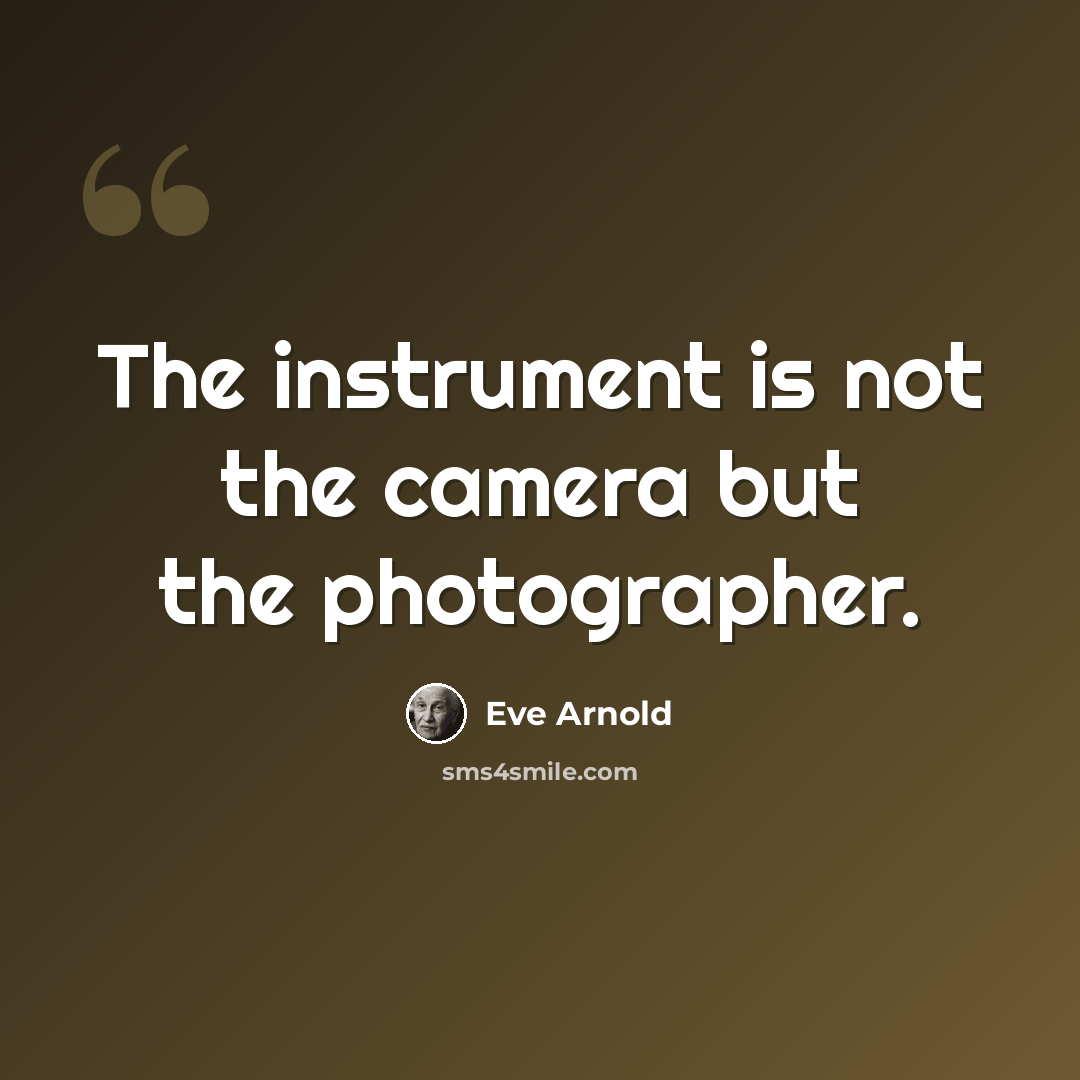 “The instrument is not the camera but the photographer.” quote by Eve Arnold