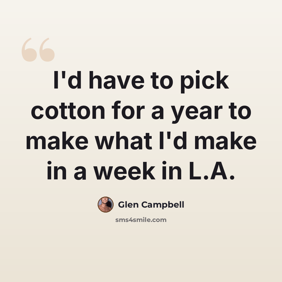 “I'd have to pick cotton for a year to make what I'd make in a week in L.A.” quote by Glen Campbell