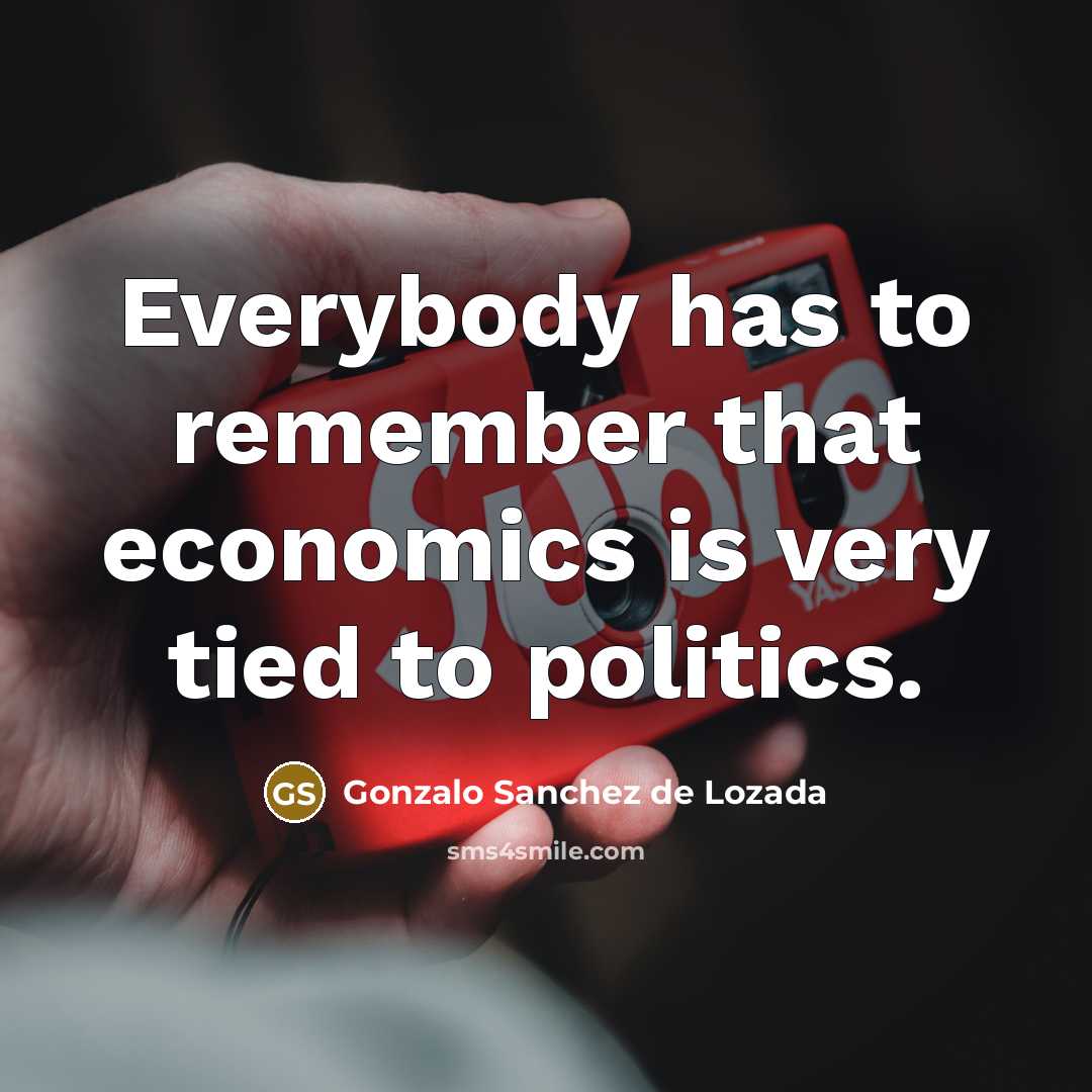 “Everybody has to remember that economics is very tied to politics.” quote by Gonzalo Sanchez de Lozada