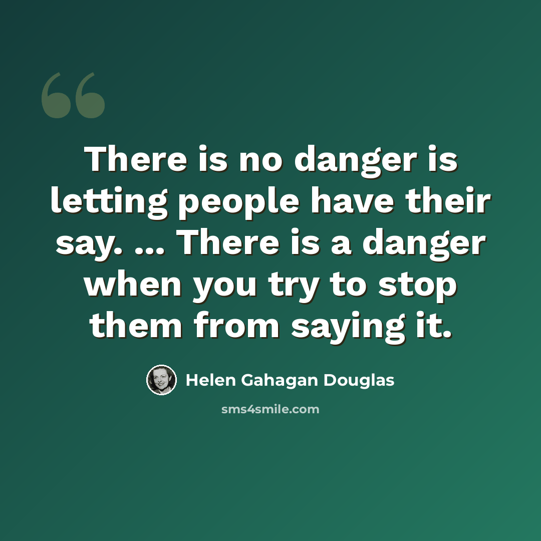 “There is no danger is letting people have their say. ... There is a danger when you try to stop them from saying it.” quote by Helen Gahagan Douglas
