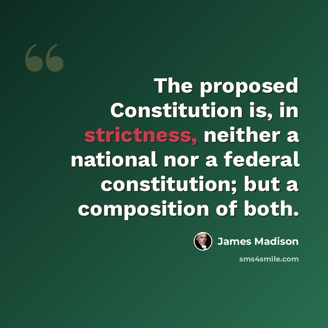 “The proposed Constitution is, in strictness, neither a national nor a federal constitution; but a composition of both.” quote by James Madison