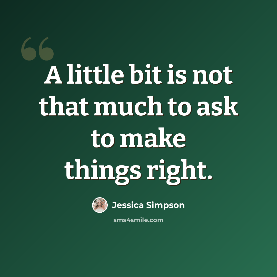 “A little bit is not that much to ask to make things right.” quote by Jessica Simpson