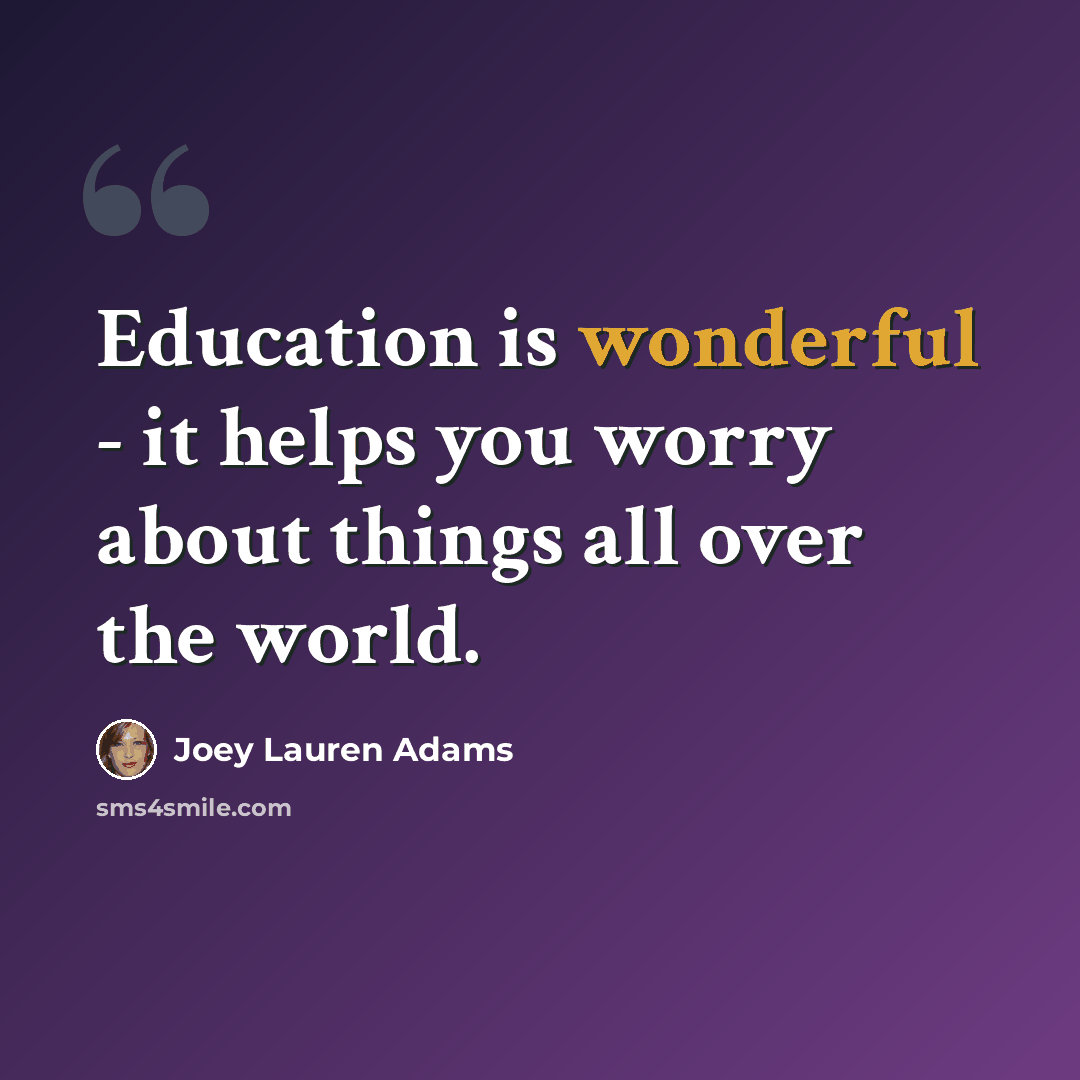 “Education is wonderful - it helps you worry about things all over the world.” quote by Joey Lauren Adams