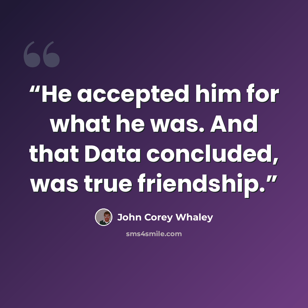 “He accepted him for what he was. And that Data concluded, was true friendship.” quote by John Corey Whaley