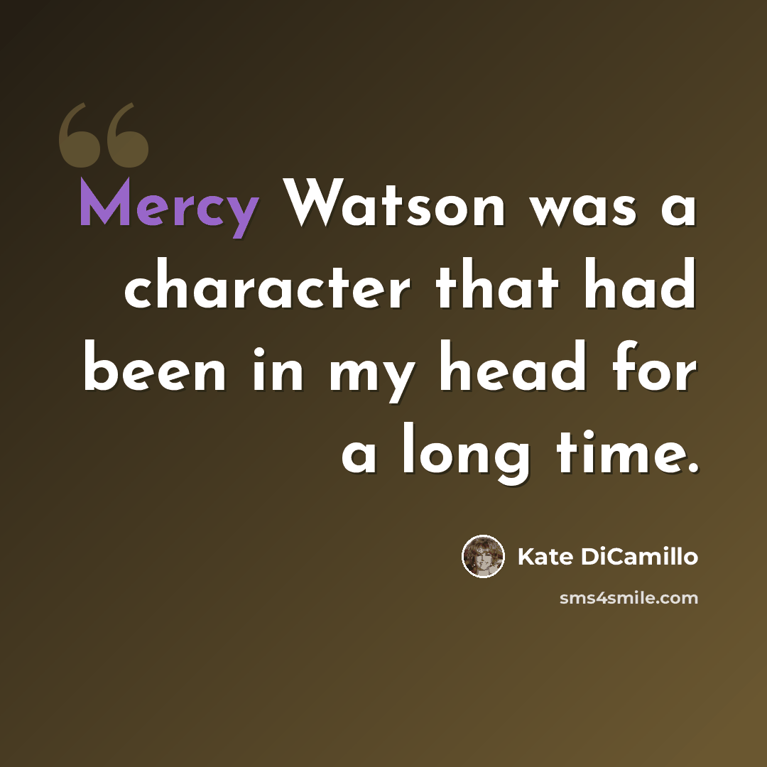 “Mercy Watson was a character that had been in my head for a long time.” quote by Kate DiCamillo