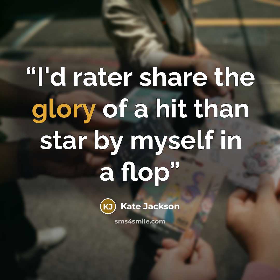 “I'd rater share the glory of a hit than star by myself in a flop” quote by Kate Jackson