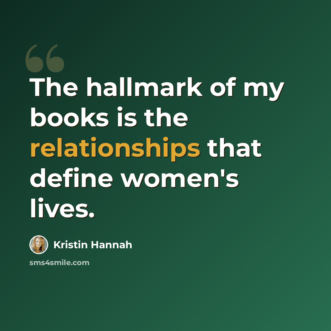 “The hallmark of my books is the relationships that define women's lives.” quote by Kristin Hannah