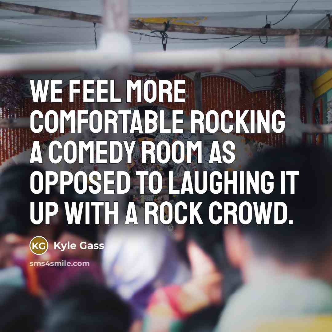 “We feel more comfortable rocking a comedy room as opposed to laughing it up with a rock crowd.” quote by Kyle Gass
