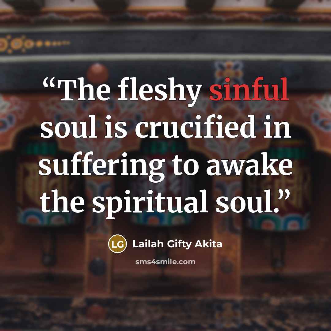 “The fleshy sinful soul is crucified in suffering to awake the spiritual soul.” quote by Lailah Gifty Akita