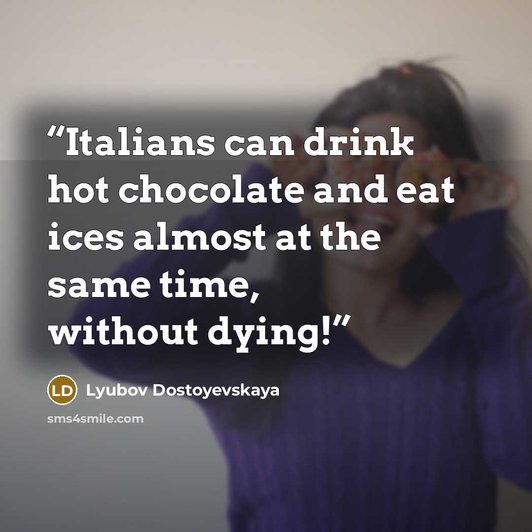 “Italians can drink hot chocolate and eat ices almost at the same time, without dying!” quote by Lyubov Dostoyevskaya