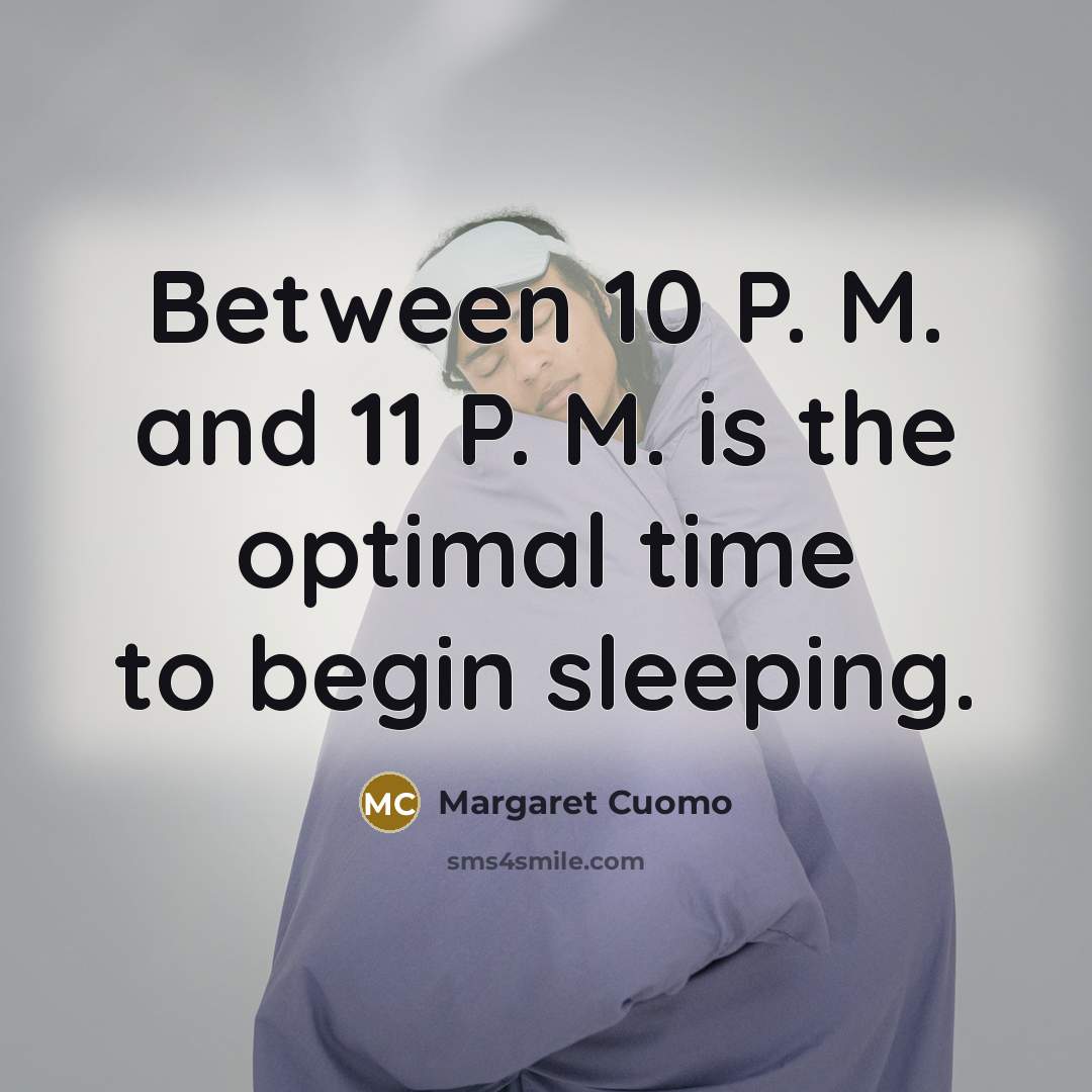 “Between 10 P. M. and 11 P. M. is the optimal time to begin sleeping.” quote by Margaret Cuomo