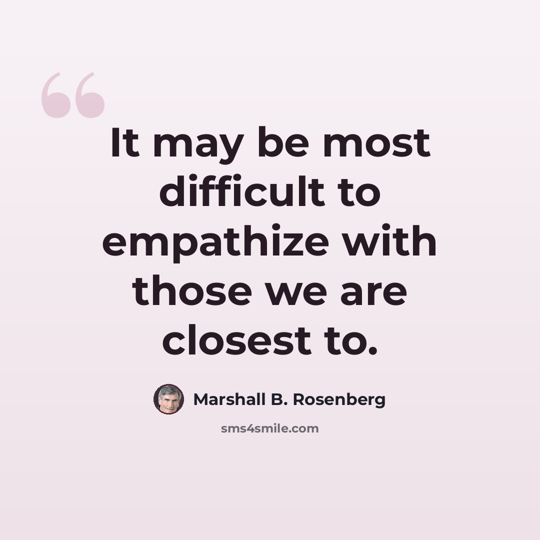 “It may be most difficult to empathize with those we are closest to.” quote by Marshall B. Rosenberg