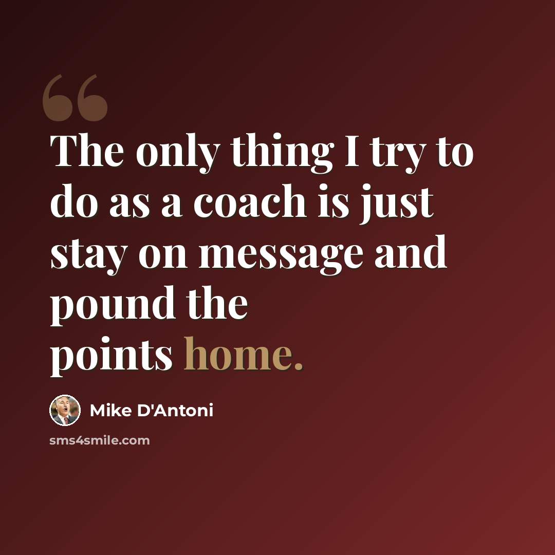 “The only thing I try to do as a coach is just stay on message and pound the points home.” quote by Mike D'Antoni