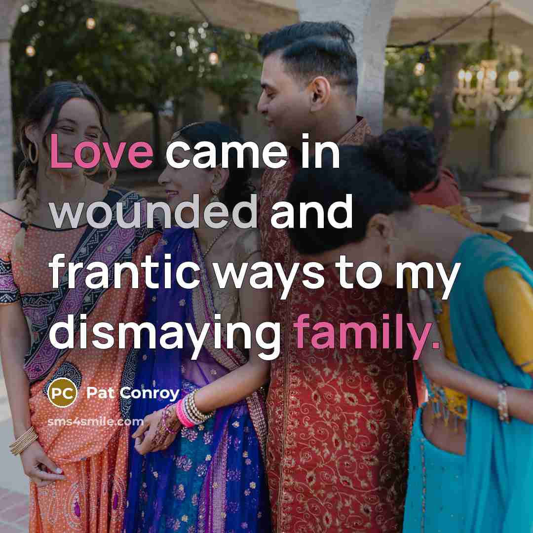 “Love came in wounded and frantic ways to my dismaying family.” quote by Pat Conroy