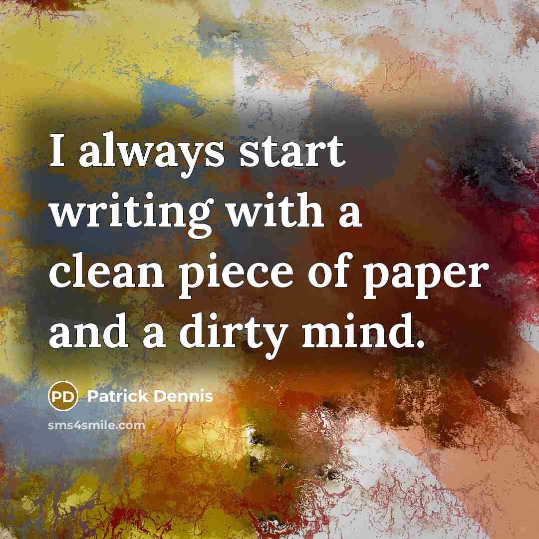 “I always start writing with a clean piece of paper and a dirty mind.” quote by Patrick Dennis