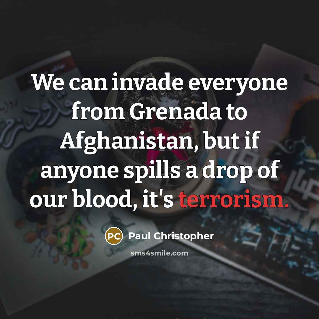 “We can invade everyone from Grenada to Afghanistan, but if anyone spills a drop of our blood, it's terrorism.” quote by Paul Christopher