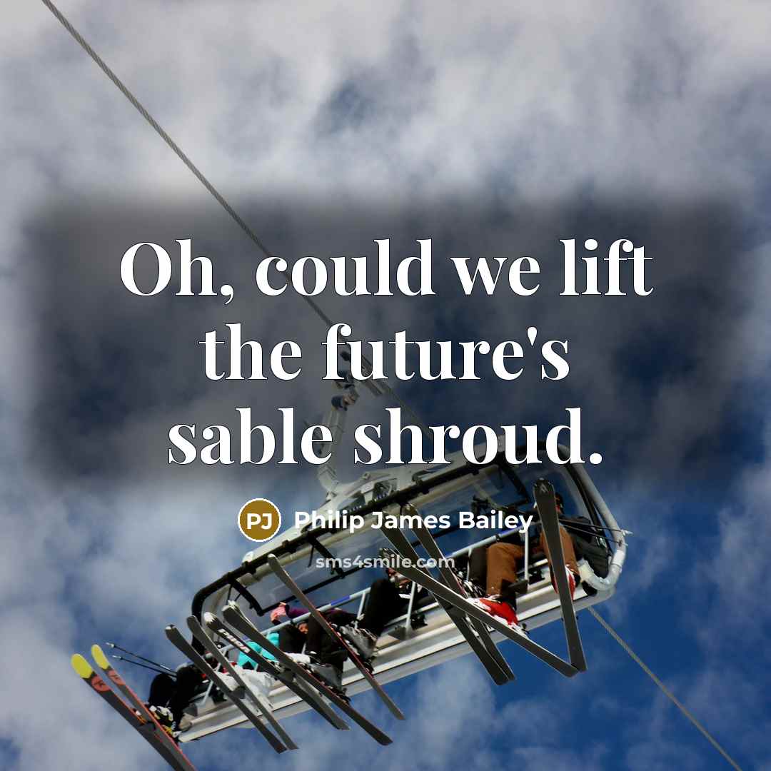 “Oh, could we lift the future's sable shroud.” quote by Philip James Bailey