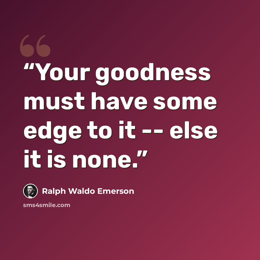 “Your goodness must have some edge to it -- else it is none.” quote by Ralph Waldo Emerson