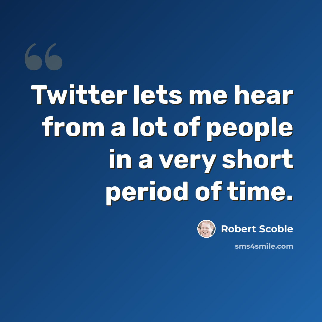 “Twitter lets me hear from a lot of people in a very short period of time.” quote by Robert Scoble