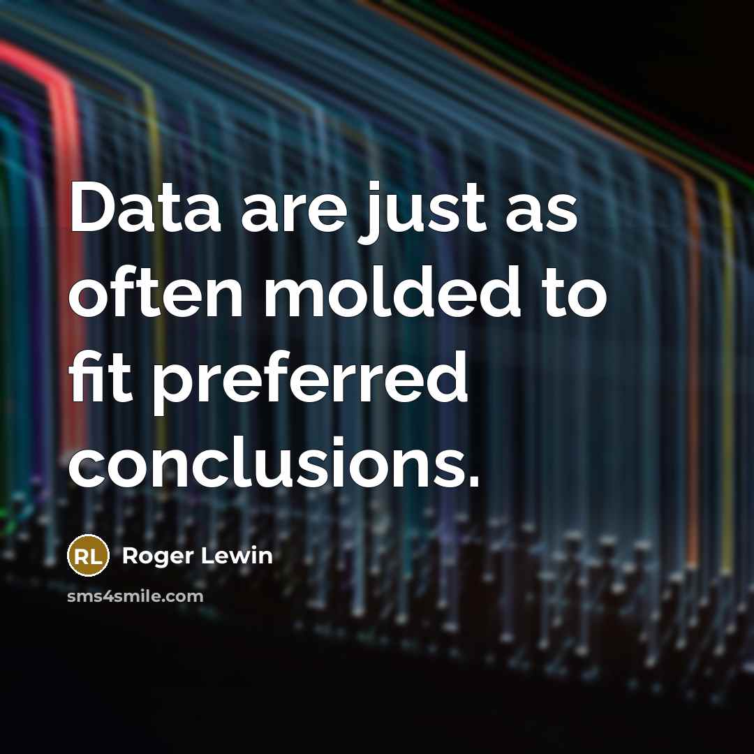 “Data are just as often molded to fit preferred conclusions.” quote by Roger Lewin