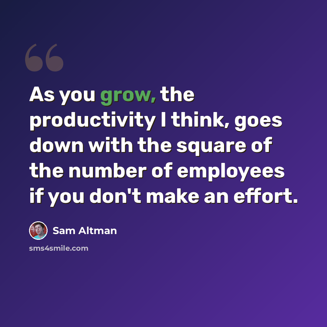 “As you grow, the productivity I think, goes down with the square of the number of employees if you don't make an effort.” quote by Sam Altman