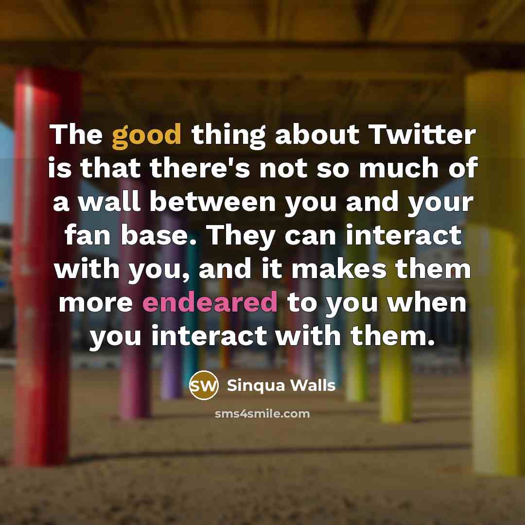 “The good thing about Twitter is that there's not so much of a wall between you and your fan base. They can interact with you, and it makes them more endeared to you when you interact with them.” quote by Sinqua Walls